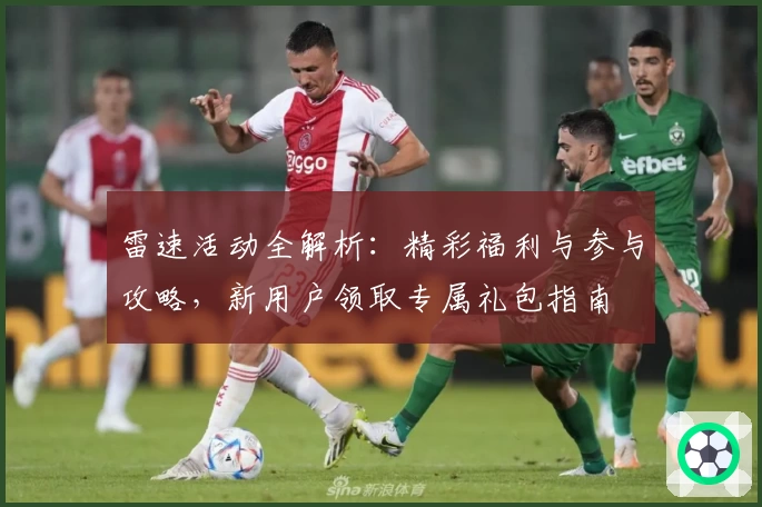 雷速活动全解析：精彩福利与参与攻略，新用户领取专属礼包指南