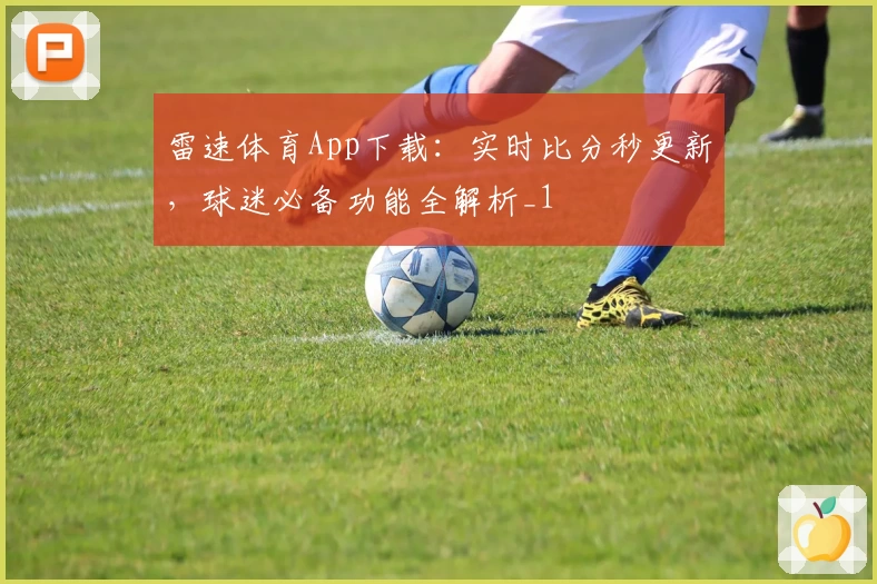 雷速体育App下载:实时比分秒更新,球迷必备功能全解析_1