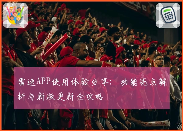 雷速APP使用体验分享：功能亮点解析与新版更新全攻略
