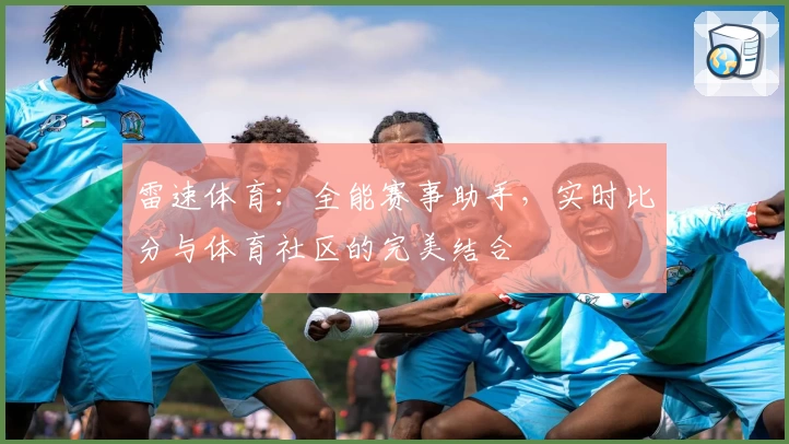 雷速体育：全能赛事助手，实时比分与体育社区的完美结合