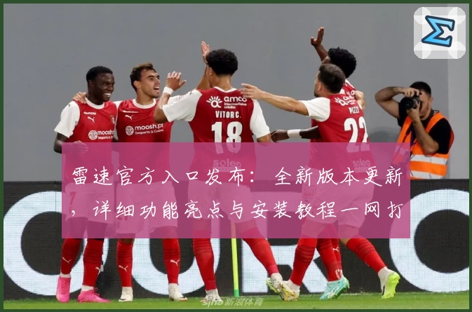 雷速官方入口发布：全新版本更新，详细功能亮点与安装教程一网打尽