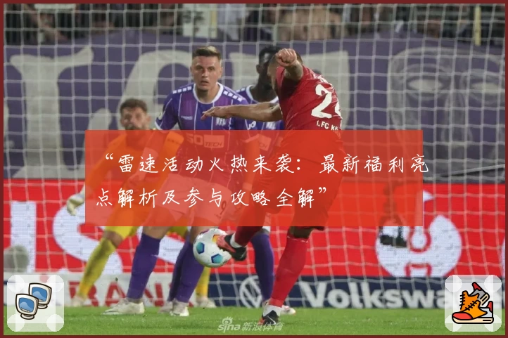 “雷速活动火热来袭：最新福利亮点解析及参与攻略全解”