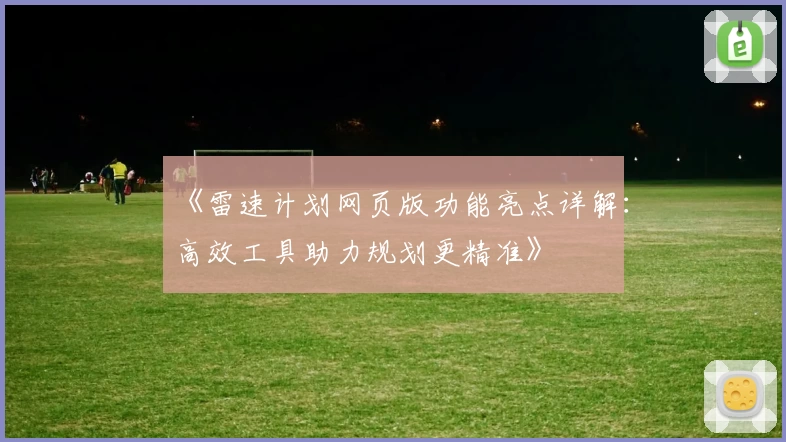 《雷速计划网页版功能亮点详解：高效工具助力规划更精准》