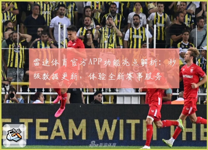 雷速体育官方APP功能亮点解析：秒级数据更新，体验全新赛事服务
