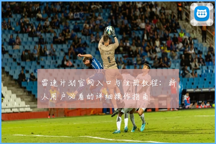 雷速计划官网入口与注册教程：新人用户必看的详细操作指南