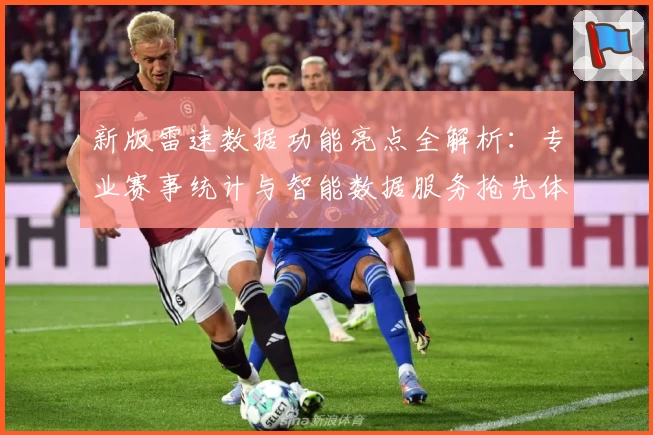 新版雷速数据功能亮点全解析：专业赛事统计与智能数据服务抢先体验