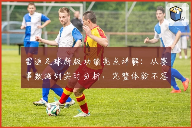 雷速足球新版功能亮点详解：从赛事数据到实时分析，完整体验不容错过