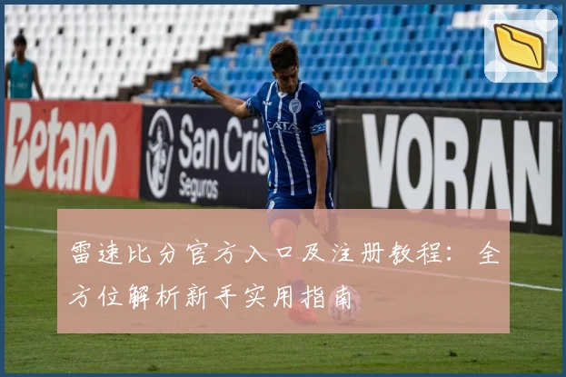 雷速比分官方入口及注册教程：全方位解析新手实用指南
