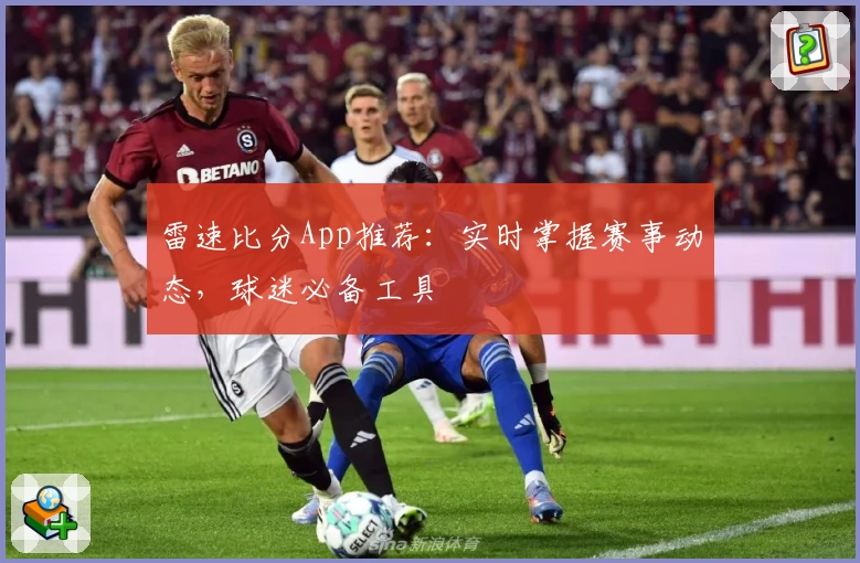 雷速比分App推荐：实时掌握赛事动态，球迷必备工具
