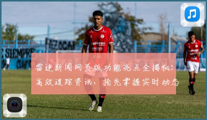 雷速新闻网页版功能亮点全揭秘：高效追踪资讯，抢先掌握实时动态