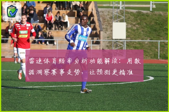 雷速体育赔率分析功能解读：用数据洞察赛事走势，让预测更精准