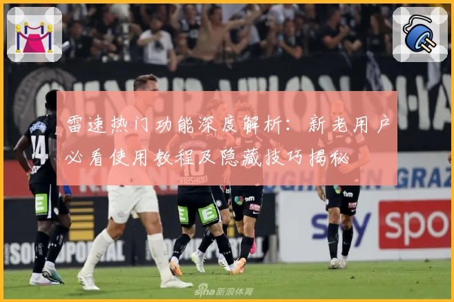 雷速热门功能深度解析:新老用户必看使用教程及隐藏技巧揭秘