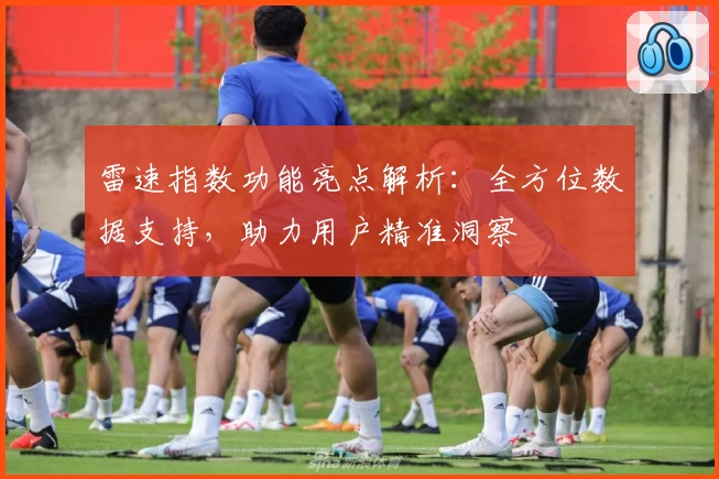 雷速指数功能亮点解析：全方位数据支持，助力用户精准洞察
