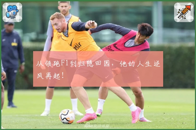从领跑F1到归隐田园，他的人生逆风再起！