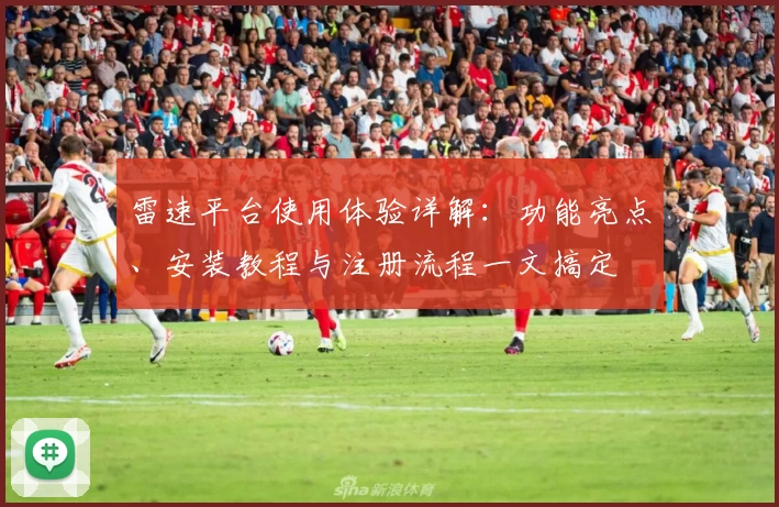雷速平台使用体验详解：功能亮点、安装教程与注册流程一文搞定