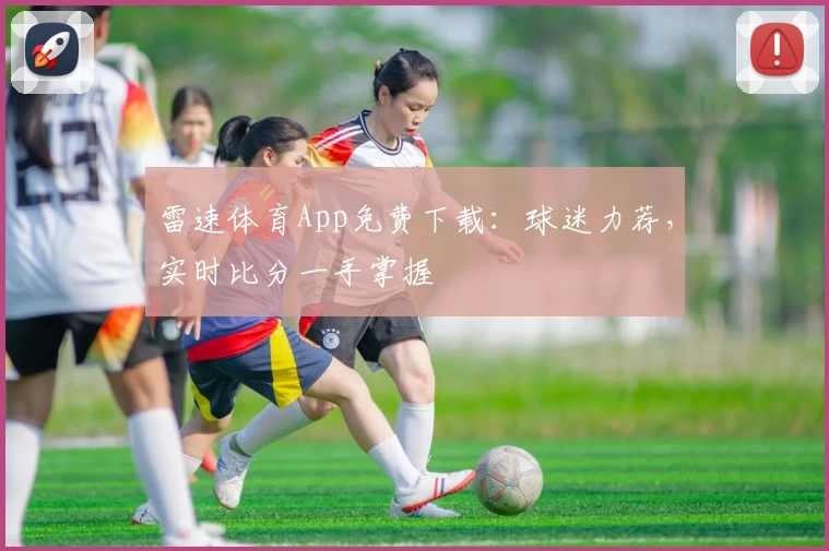 雷速体育App免费下载：球迷力荐，实时比分一手掌握
