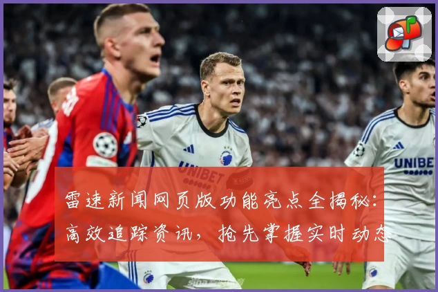 雷速新闻网页版功能亮点全揭秘：高效追踪资讯，抢先掌握实时动态