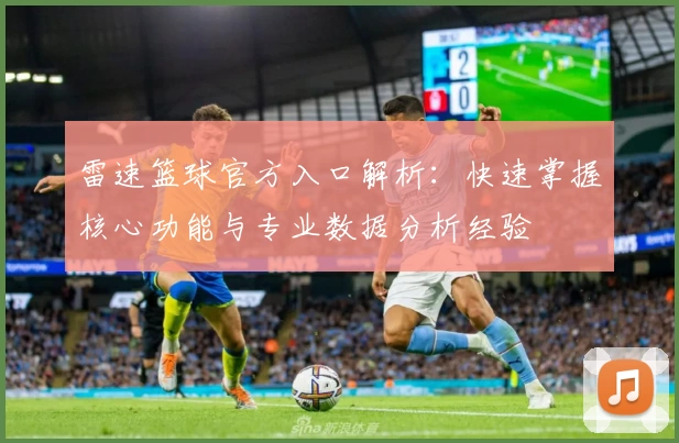 雷速篮球官方入口解析：快速掌握核心功能与专业数据分析经验