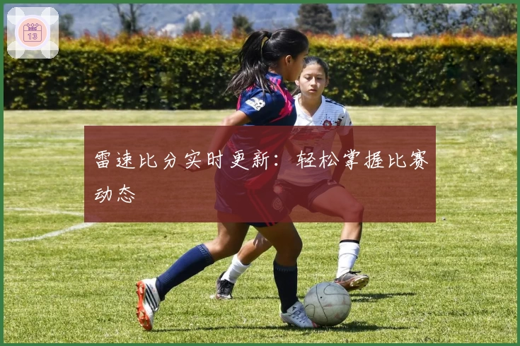 雷速比分实时更新：轻松掌握比赛动态
