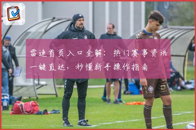 雷速首页入口全解：热门赛事资讯一键直达，秒懂新手操作指南