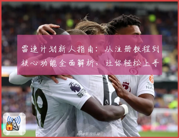 雷速计划新人指南：从注册教程到核心功能全面解析，让你轻松上手