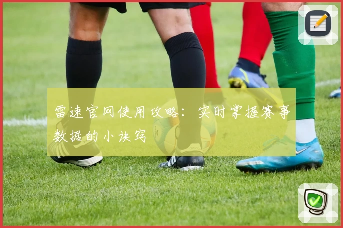 雷速官网使用攻略：实时掌握赛事数据的小诀窍