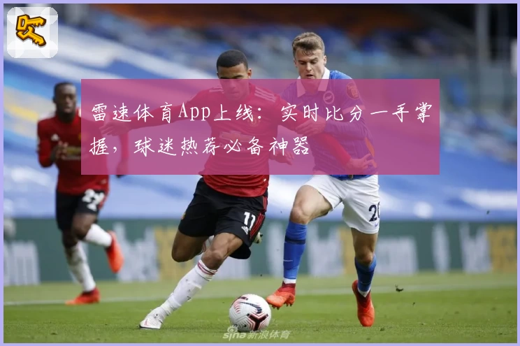 雷速体育App上线：实时比分一手掌握，球迷热荐必备神器
