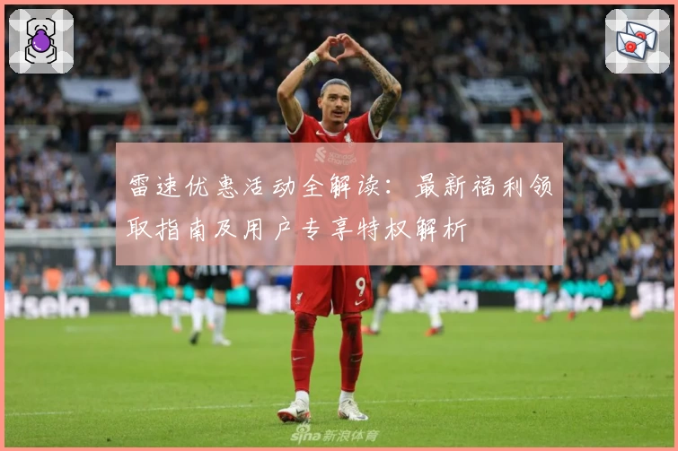 雷速优惠活动全解读：最新福利领取指南及用户专享特权解析