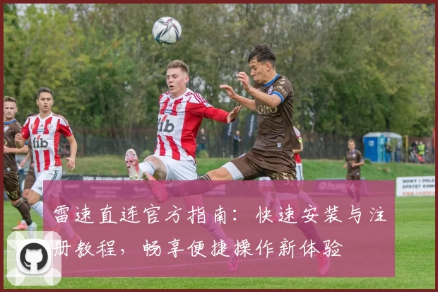 雷速直连官方指南：快速安装与注册教程，畅享便捷操作新体验