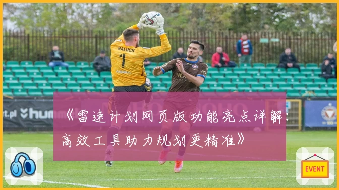《雷速计划网页版功能亮点详解：高效工具助力规划更精准》