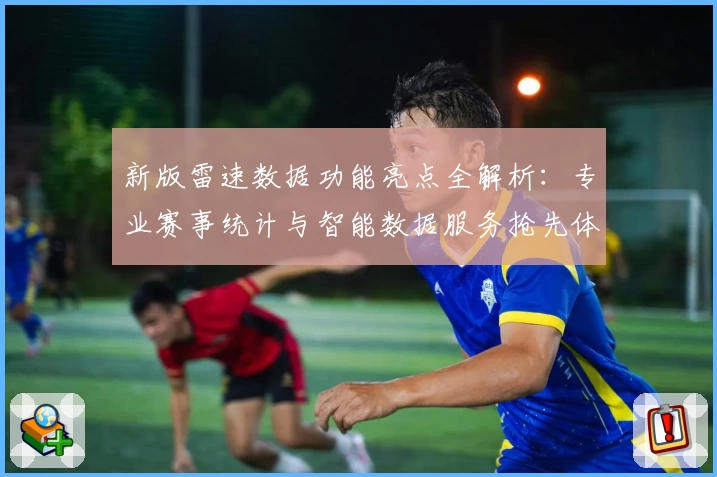 新版雷速数据功能亮点全解析：专业赛事统计与智能数据服务抢先体验