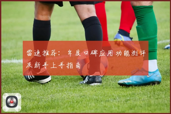 雷速推荐:年度口碑应用功能测评及新手上手指南
