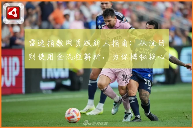 雷速指数网页版新人指南：从注册到使用全流程解析，为你揭秘核心功能亮点