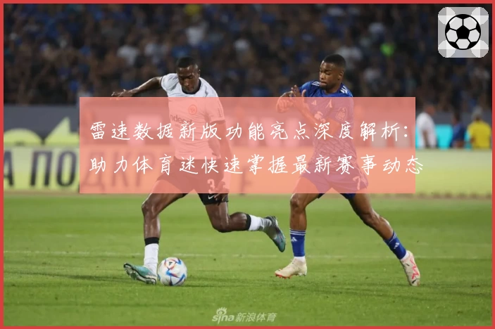 雷速数据新版功能亮点深度解析：助力体育迷快速掌握最新赛事动态
