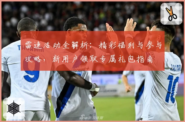 雷速活动全解析：精彩福利与参与攻略，新用户领取专属礼包指南