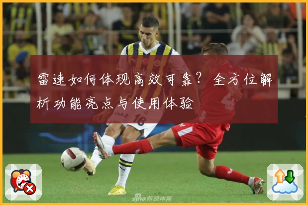 雷速如何体现高效可靠？全方位解析功能亮点与使用体验
