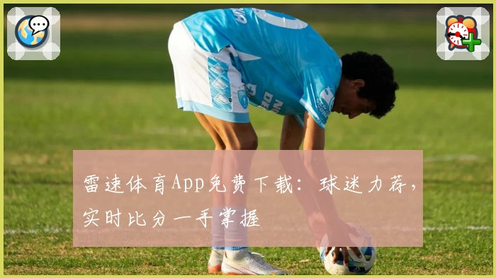 雷速体育App免费下载：球迷力荐，实时比分一手掌握