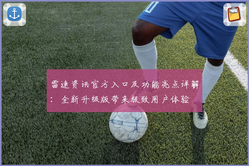 雷速资讯官方入口及功能亮点详解：全新升级版带来极致用户体验
