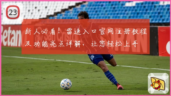 新人必看！雷速入口官网注册教程及功能亮点详解，让您轻松上手