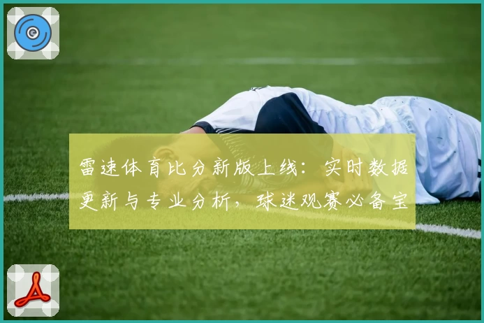 雷速体育比分新版上线：实时数据更新与专业分析，球迷观赛必备宝典