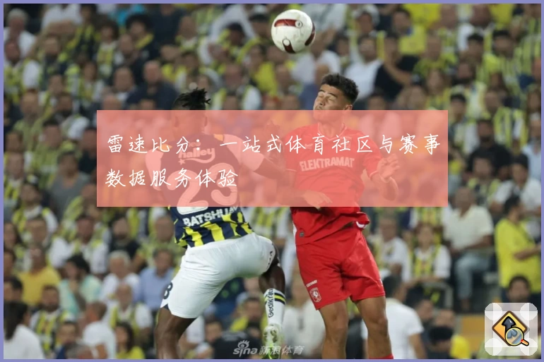 雷速比分：一站式体育社区与赛事数据服务体验