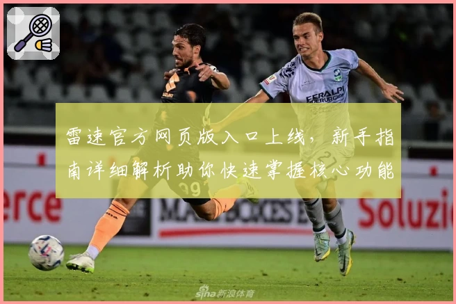 雷速官方网页版入口上线，新手指南详细解析助你快速掌握核心功能