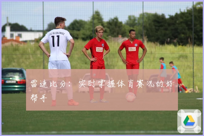 雷速比分：实时掌握体育赛况的好帮手