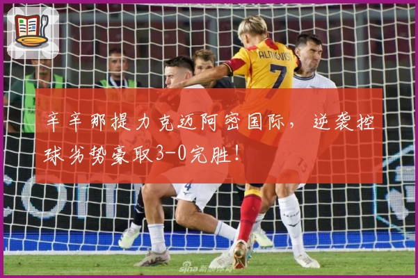 辛辛那提力克迈阿密国际,逆袭控球劣势豪取3-0完胜!