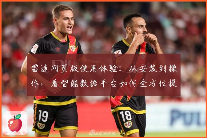 雷速网页版使用体验：从安装到操作，看智能数据平台如何全方位提升用户效率