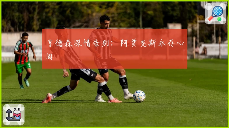 亨德森深情告别:阿贾克斯永存心间