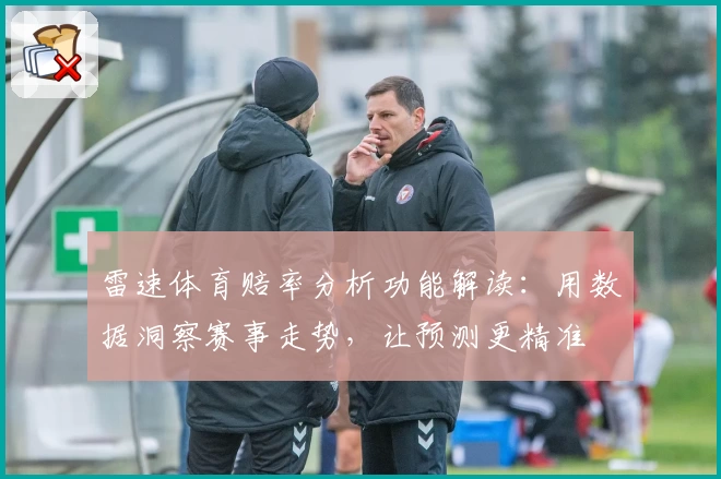 雷速体育赔率分析功能解读：用数据洞察赛事走势，让预测更精准