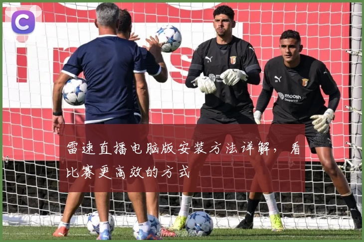 雷速直播电脑版安装方法详解，看比赛更高效的方式