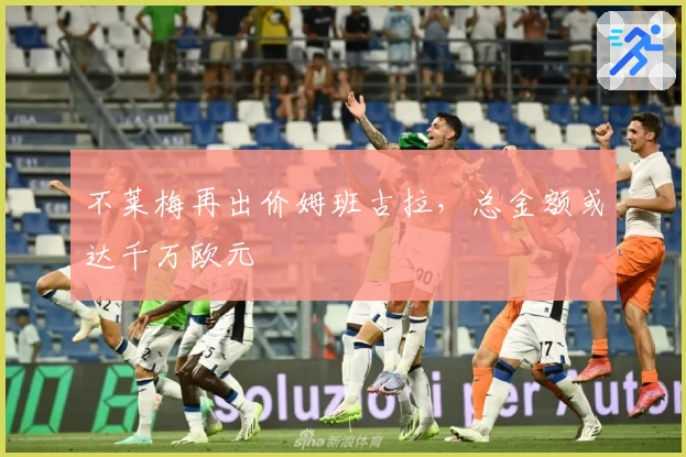 不莱梅再出价姆班古拉,总金额或达千万欧元