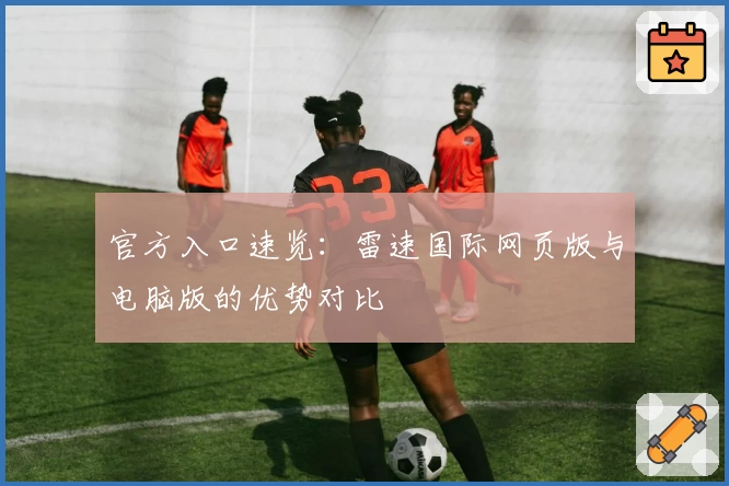 官方入口速览：雷速国际网页版与电脑版的优势对比